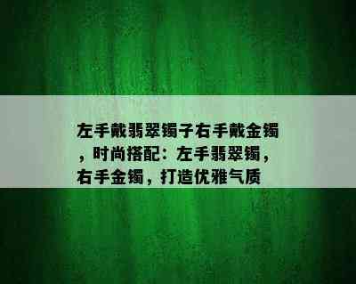 左手戴翡翠镯子右手戴金镯，时尚搭配：左手翡翠镯，右手金镯，打造优雅气质