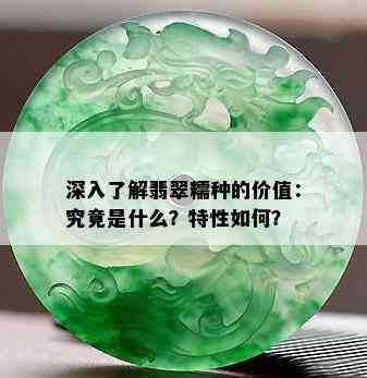 深入了解翡翠糯种的价值：究竟是什么？特性如何？