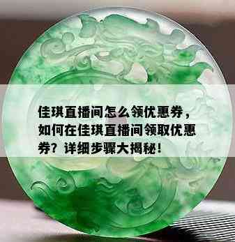 佳琪直播间怎么领优惠券，如何在佳琪直播间领取优惠券？详细步骤大揭秘！