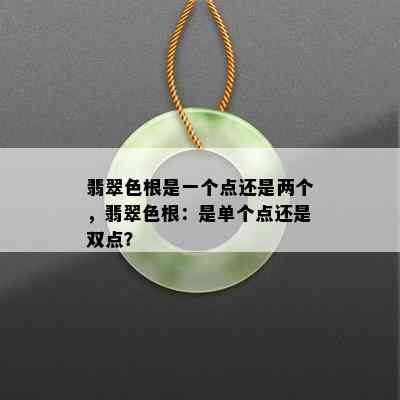 翡翠色根是一个点还是两个，翡翠色根：是单个点还是双点？