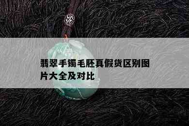 翡翠手镯毛胚真假货区别图片大全及对比