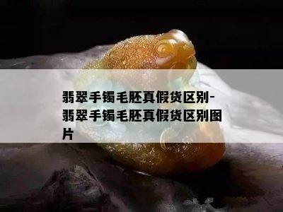 翡翠手镯毛胚真假货区别-翡翠手镯毛胚真假货区别图片