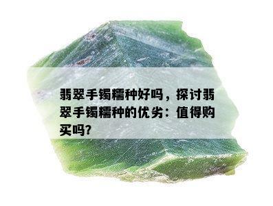 翡翠手镯糯种好吗，探讨翡翠手镯糯种的优劣：值得购买吗？