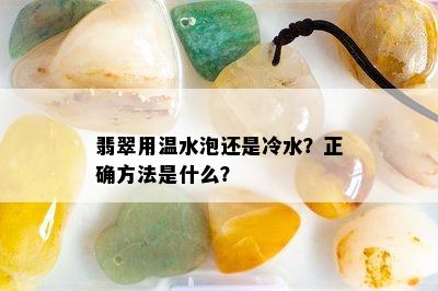 翡翠用温水泡还是冷水？正确方法是什么？