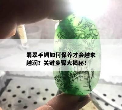 翡翠手镯如何保养才会越来越润？关键步骤大揭秘！