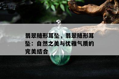 翡翠随形耳坠，翡翠随形耳坠：自然之美与优雅气质的完美结合