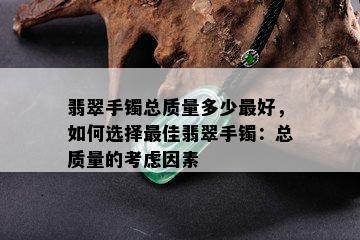 翡翠手镯总质量多少更好，如何选择更佳翡翠手镯：总质量的考虑因素