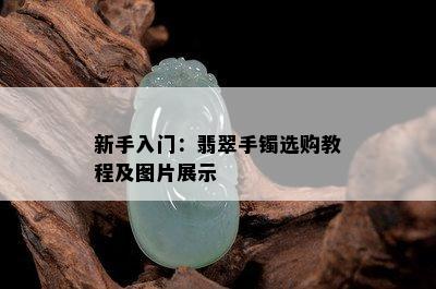 新手入门：翡翠手镯选购教程及图片展示