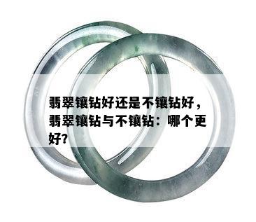 翡翠镶钻好还是不镶钻好，翡翠镶钻与不镶钻：哪个更好？