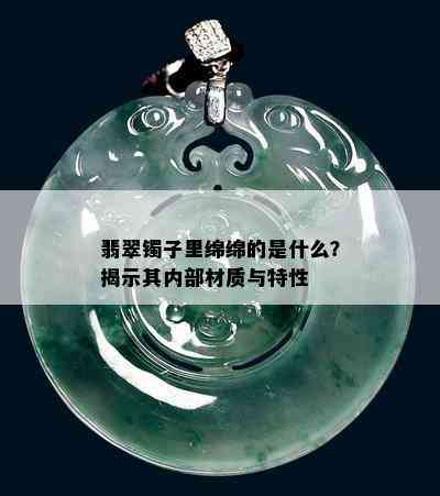 翡翠镯子里绵绵的是什么？揭示其内部材质与特性