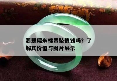 翡翠糯米棉吊坠值钱吗？了解其价值与图片展示