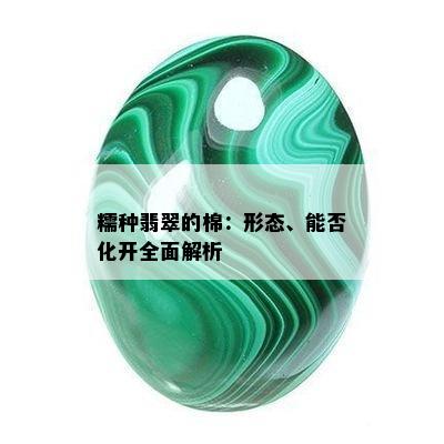 糯种翡翠的棉：形态、能否化开全面解析