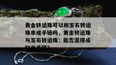 黄金转运珠可以和玉石转运珠串成手链吗，黄金转运珠与玉石转运珠：能否混搭成时尚手链？