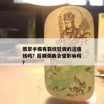 翡翠手镯有裂纹轻微的还值钱吗？后期佩戴会受影响吗？