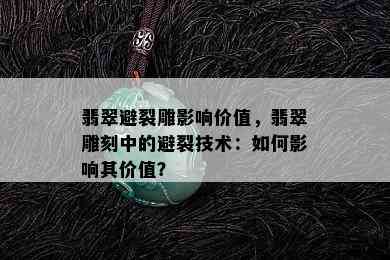 翡翠避裂雕影响价值，翡翠雕刻中的避裂技术：如何影响其价值？