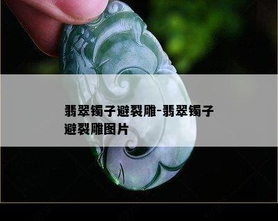 翡翠镯子避裂雕-翡翠镯子避裂雕图片