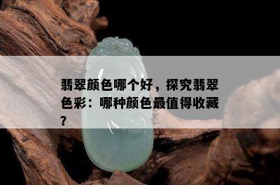 翡翠颜色哪个好，探究翡翠色彩：哪种颜色最值得收藏？