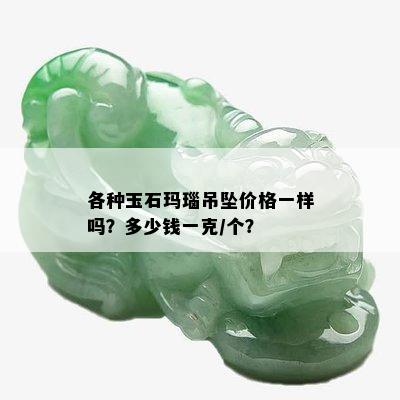 各种玉石玛瑙吊坠价格一样吗？多少钱一克/个？