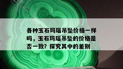 各种玉石玛瑙吊坠价格一样吗，玉石玛瑙吊坠的价格是否一致？探究其中的差别