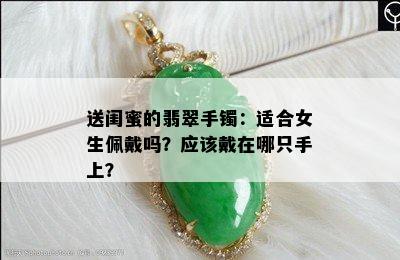 送闺蜜的翡翠手镯：适合女生佩戴吗？应该戴在哪只手上？