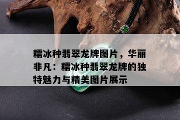 糯冰种翡翠龙牌图片，华丽非凡：糯冰种翡翠龙牌的独特魅力与精美图片展示