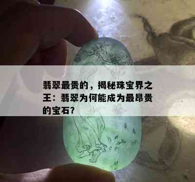 翡翠最贵的，揭秘珠宝界之王：翡翠为何能成为最昂贵的宝石？