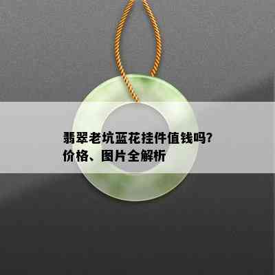 翡翠老坑蓝花挂件值钱吗？价格、图片全解析