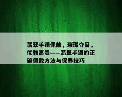 翡翠手镯佩戴，璀璨夺目，优雅高贵——翡翠手镯的正确佩戴方法与保养技巧