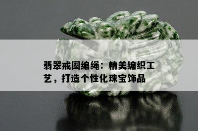 翡翠戒圈编绳：精美编织工艺，打造个性化珠宝饰品