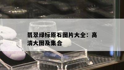 翡翠绿标原石图片大全：高清大图及集合