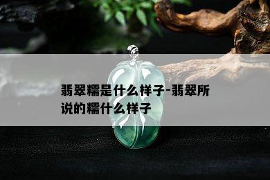 翡翠糯是什么样子-翡翠所说的糯什么样子