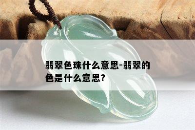 翡翠色珠什么意思-翡翠的色是什么意思?