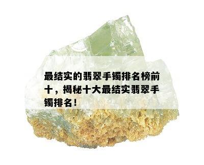 最结实的翡翠手镯排名榜前十，揭秘十大最结实翡翠手镯排名！