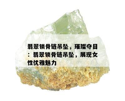 翡翠锁骨链吊坠，璀璨夺目：翡翠锁骨链吊坠，展现女性优雅魅力