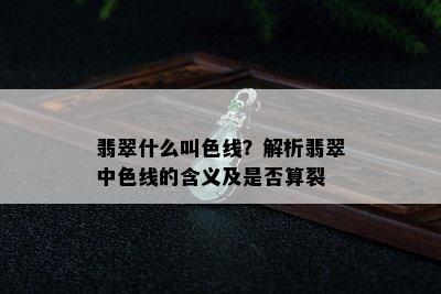 翡翠什么叫色线？解析翡翠中色线的含义及是否算裂