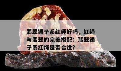 翡翠镯子系红绳好吗，红绳与翡翠的完美搭配：翡翠镯子系红绳是否合适？