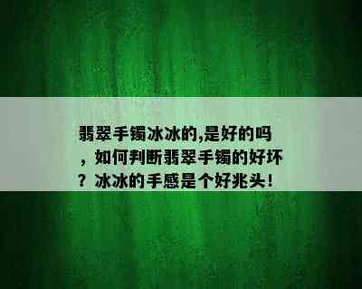 翡翠手镯冰冰的,是好的吗，如何判断翡翠手镯的好坏？冰冰的手感是个好兆头！