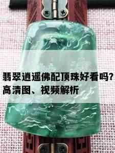 翡翠逍遥佛配顶珠好看吗？高清图、视频解析