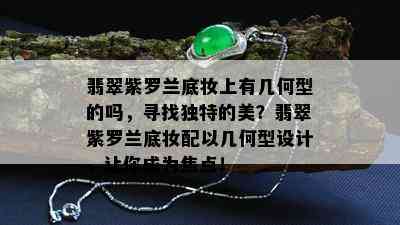 翡翠紫罗兰底妆上有几何型的吗，寻找独特的美？翡翠紫罗兰底妆配以几何型设计，让你成为焦点！