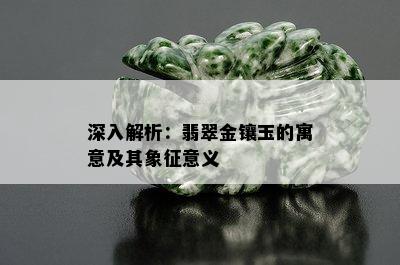 深入解析：翡翠金镶玉的寓意及其象征意义