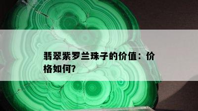 翡翠紫罗兰珠子的价值：价格如何？