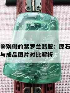 鉴别假的紫罗兰翡翠：原石与成品图片对比解析