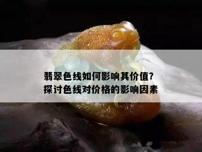 翡翠色线如何影响其价值？探讨色线对价格的影响因素