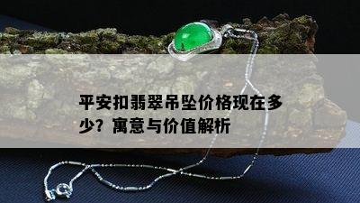 平安扣翡翠吊坠价格现在多少？寓意与价值解析