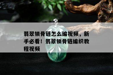 翡翠锁骨链怎么编视频，新手必看！翡翠锁骨链编织教程视频