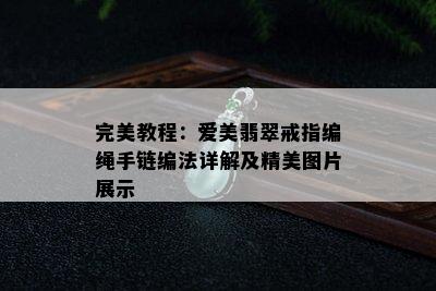 完美教程：爱美翡翠戒指编绳手链编法详解及精美图片展示