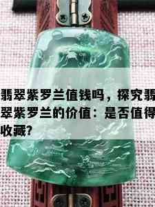 翡翠紫罗兰值钱吗，探究翡翠紫罗兰的价值：是否值得收藏？