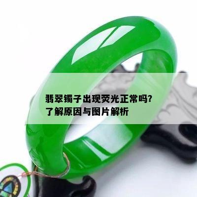 翡翠镯子出现荧光正常吗？了解原因与图片解析