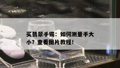 买翡翠手镯：如何测量手大小？查看图片教程！