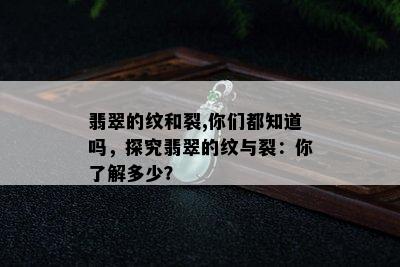 翡翠的纹和裂,你们都知道吗，探究翡翠的纹与裂：你了解多少？